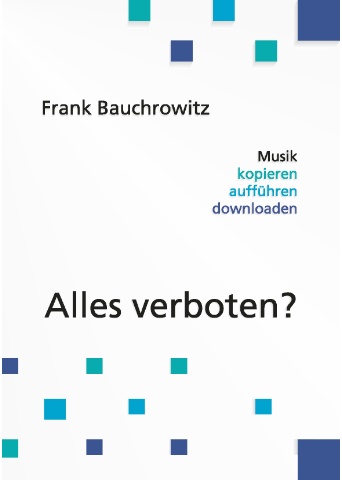 Frank Bauchrowitz - Musik kopieren, aufführen, downloaden - alles verboten?
